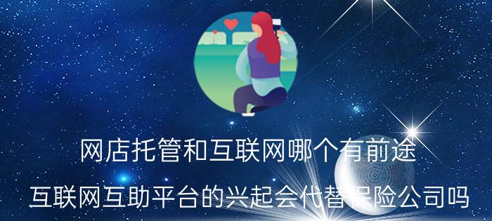 网店托管和互联网哪个有前途 互联网互助平台的兴起会代替保险公司吗？